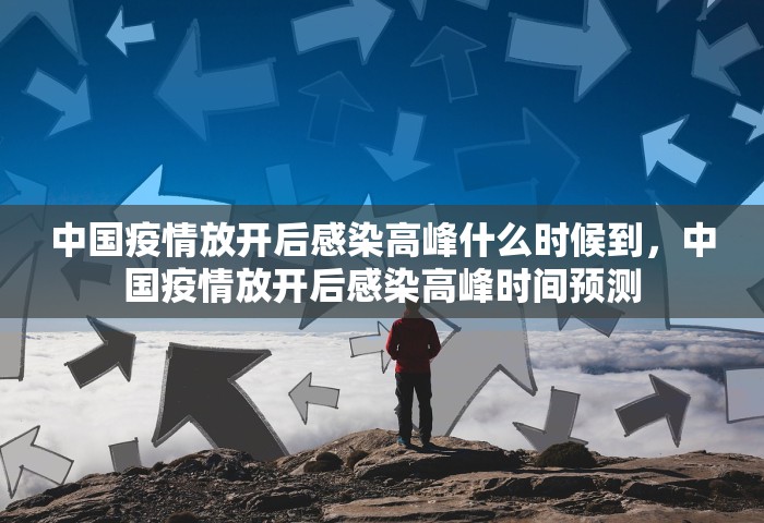 中国疫情放开后感染高峰什么时候到，中国疫情放开后感染高峰时间预测