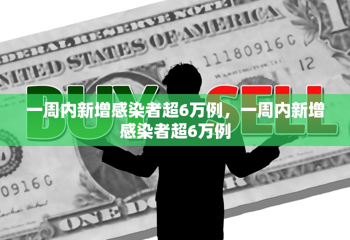 一周内新增感染者超6万例	，一周内新增感染者超6万例