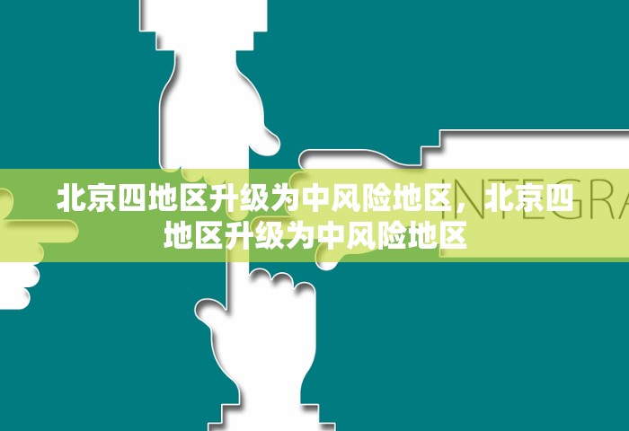 北京四地区升级为中风险地区，北京四地区升级为中风险地区