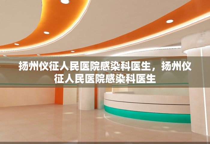 扬州仪征人民医院感染科医生，扬州仪征人民医院感染科医生