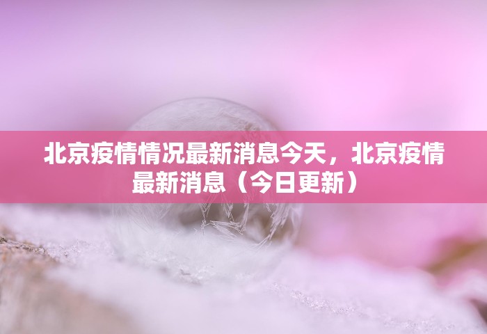 北京疫情情况最新消息今天，北京疫情最新消息（今日更新）