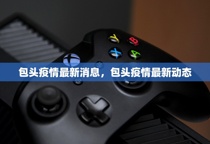 包头疫情最新消息	，包头疫情最新动态