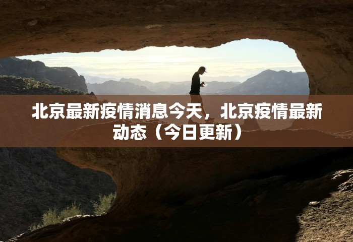 北京最新疫情消息今天	，北京疫情最新动态（今日更新）