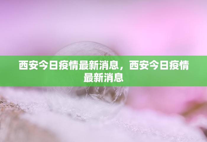 西安今日疫情最新消息，西安今日疫情最新消息