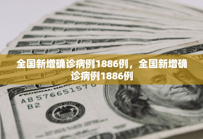 全国新增确诊病例1886例	，全国新增确诊病例1886例