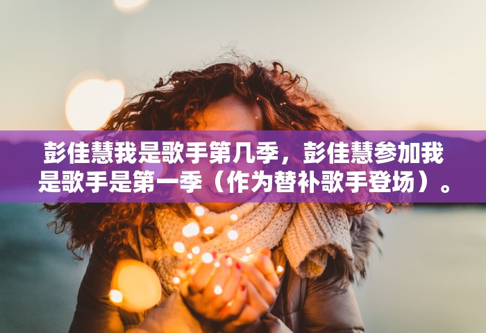 彭佳慧我是歌手第几季，彭佳慧参加我是歌手是第一季（作为替补歌手登场）。