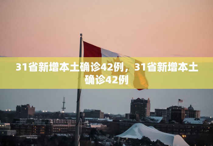 31省新增本土确诊42例，31省新增本土确诊42例