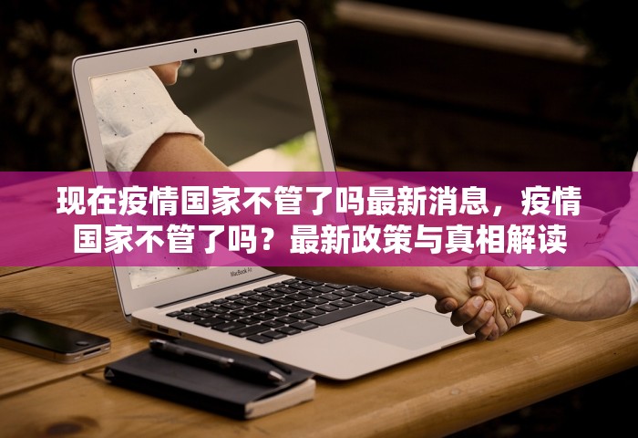 现在疫情国家不管了吗最新消息	，疫情国家不管了吗？最新政策与真相解读