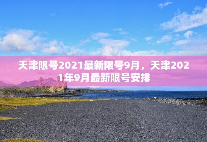 天津限号2021最新限号9月，天津2021年9月最新限号安排