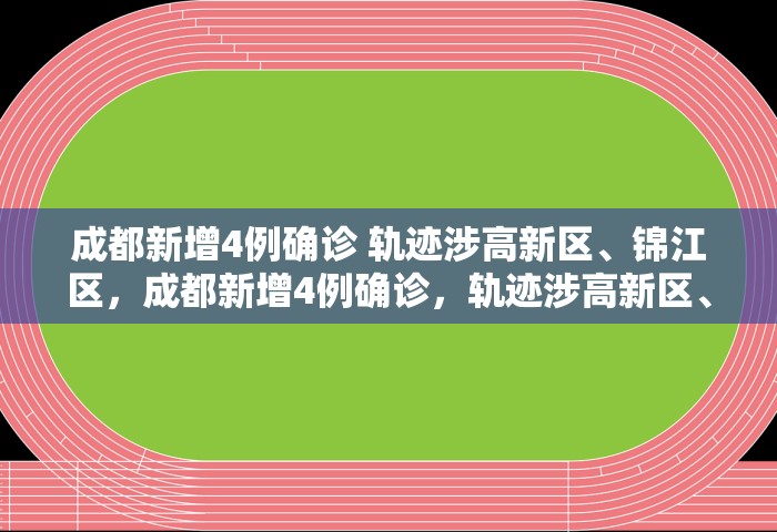 成都新增4例确诊 轨迹涉高新区、锦江区，成都新增4例确诊，轨迹涉高新区、锦江区