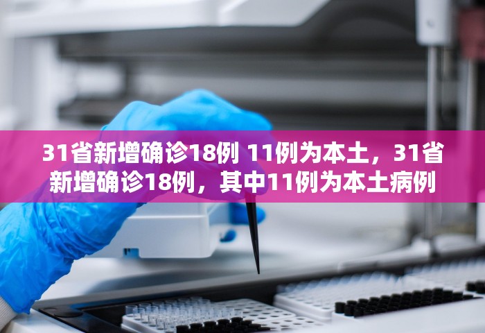 31省新增确诊18例 11例为本土，31省新增确诊18例，其中11例为本土病例