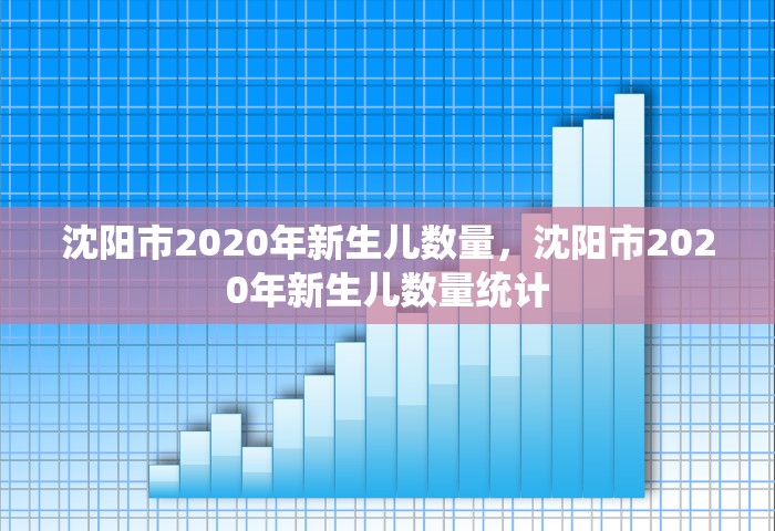 沈阳市2020年新生儿数量，沈阳市2020年新生儿数量统计