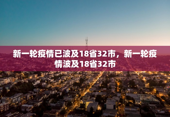 新一轮疫情已波及18省32市，新一轮疫情波及18省32市