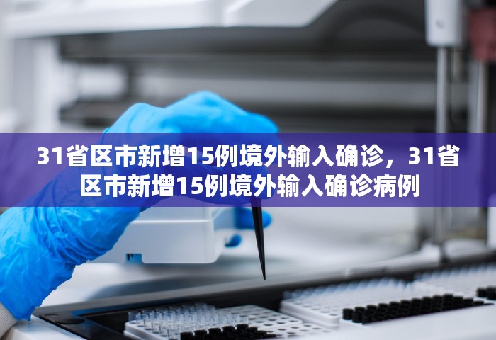 31省区市新增15例境外输入确诊，31省区市新增15例境外输入确诊病例