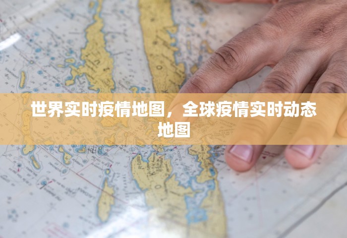 世界实时疫情地图	，全球疫情实时动态地图
