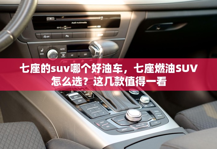 七座的suv哪个好油车，七座燃油SUV怎么选？这几款值得一看