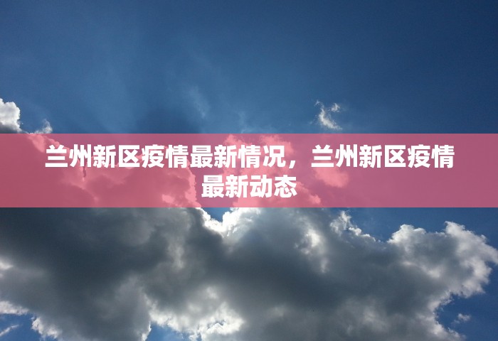 兰州新区疫情最新情况，兰州新区疫情最新动态