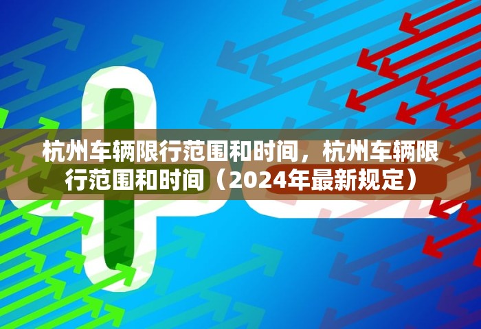 杭州车辆限行范围和时间，杭州车辆限行范围和时间（2024年最新规定）