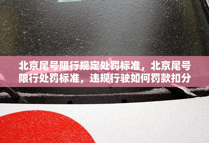 北京尾号限行规定处罚标准，北京尾号限行处罚标准，违规行驶如何罚款扣分