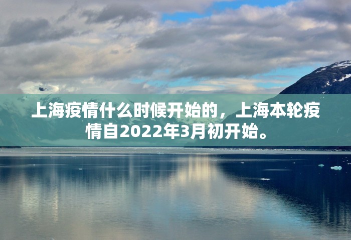上海疫情什么时候开始的，上海本轮疫情自2022年3月初开始	。