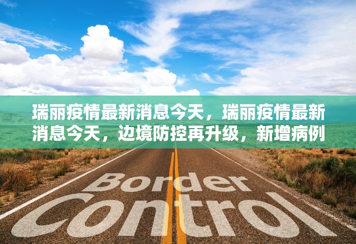 瑞丽疫情最新消息今天，瑞丽疫情最新消息今天	，边境防控再升级，新增病例与管控措施一览
