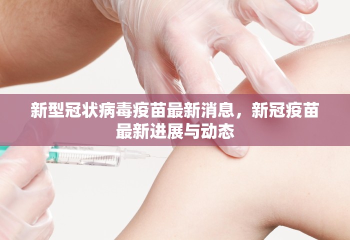 新型冠状病毒疫苗最新消息，新冠疫苗最新进展与动态