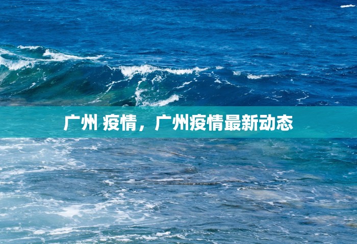 广州 疫情，广州疫情最新动态