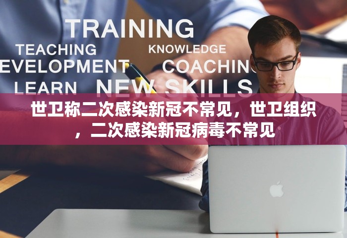 世卫称二次感染新冠不常见	，世卫组织，二次感染新冠病毒不常见