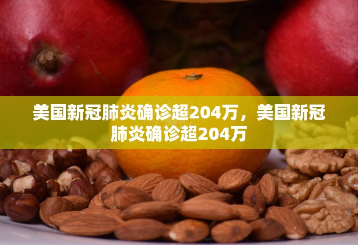美国新冠肺炎确诊超204万，美国新冠肺炎确诊超204万