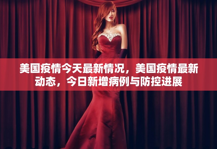 美国疫情今天最新情况，美国疫情最新动态，今日新增病例与防控进展