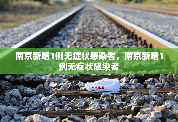 南京新增1例无症状感染者	，南京新增1例无症状感染者