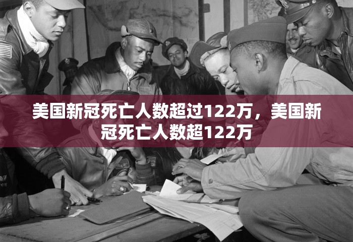 美国新冠死亡人数超过122万，美国新冠死亡人数超122万