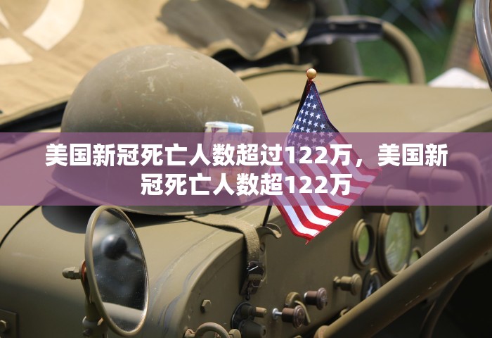 美国新冠死亡人数超过122万，美国新冠死亡人数超122万